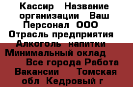 Кассир › Название организации ­ Ваш Персонал, ООО › Отрасль предприятия ­ Алкоголь, напитки › Минимальный оклад ­ 15 000 - Все города Работа » Вакансии   . Томская обл.,Кедровый г.